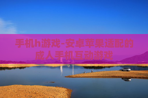 手机h游戏-安卓苹果适配的成人手机互动游戏