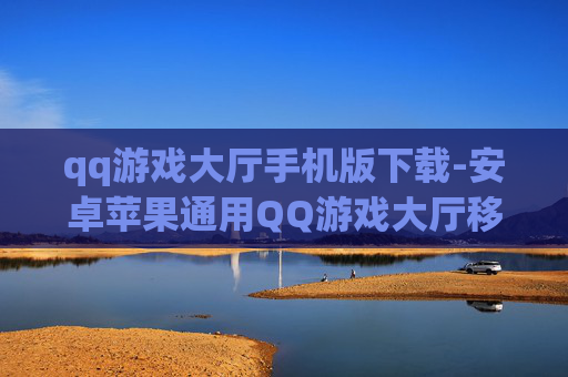 qq游戏大厅手机版下载-安卓苹果通用QQ游戏大厅移动端下载渠道