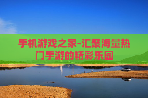 手机游戏之家-汇聚海量热门手游的精彩乐园