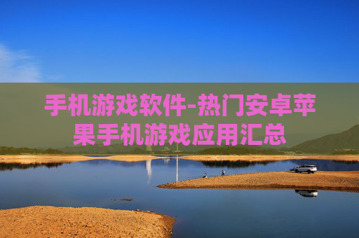 手机游戏软件-热门安卓苹果手机游戏应用汇总