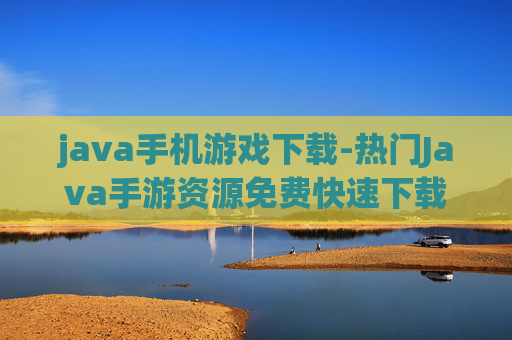 java手机游戏下载-热门Java手游资源免费快速下载途径