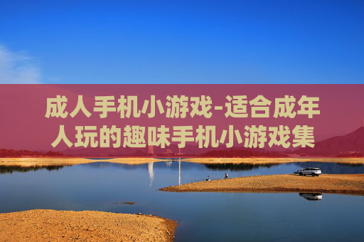 成人手机小游戏-适合成年人玩的趣味手机小游戏集