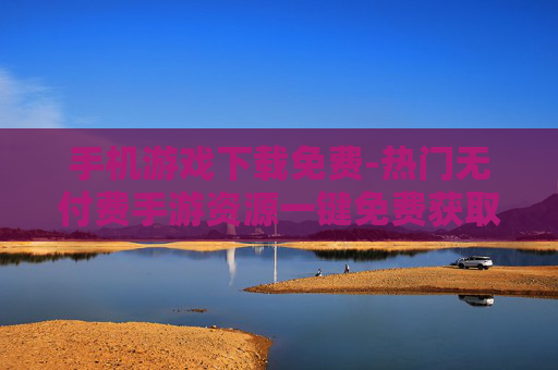 手机游戏下载免费-热门无付费手游资源一键免费获取