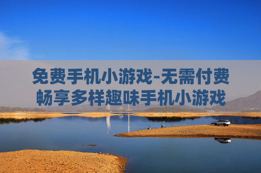 免费手机小游戏-无需付费畅享多样趣味手机小游戏
