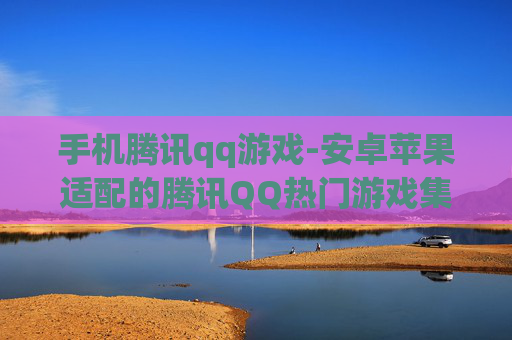 手机腾讯qq游戏-安卓苹果适配的腾讯QQ热门游戏集合
