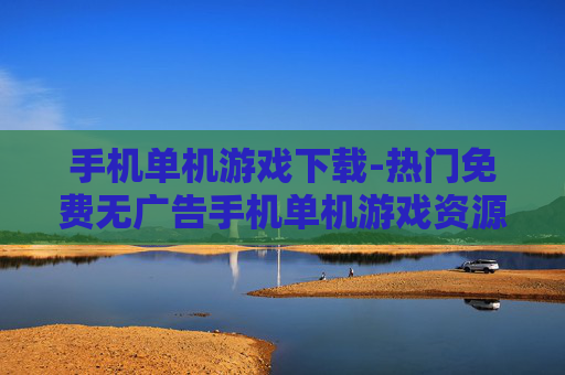 手机单机游戏下载-热门免费无广告手机单机游戏资源获取