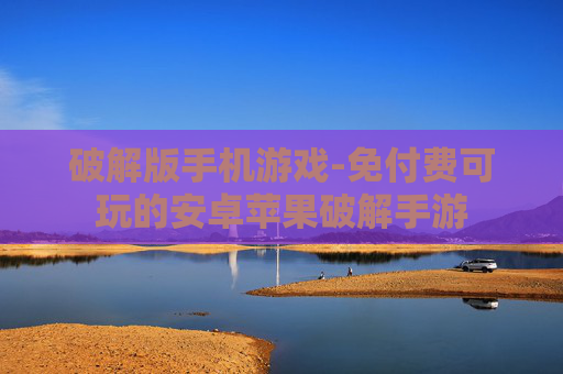 破解版手机游戏-免付费可玩的安卓苹果破解手游
