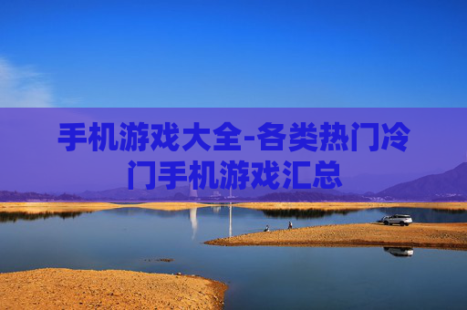 手机游戏大全-各类热门冷门手机游戏汇总