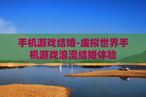 手机游戏结婚-虚拟世界手机游戏浪漫结婚体验