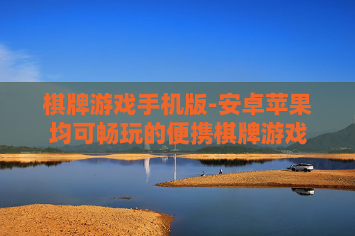棋牌游戏手机版-安卓苹果均可畅玩的便携棋牌游戏