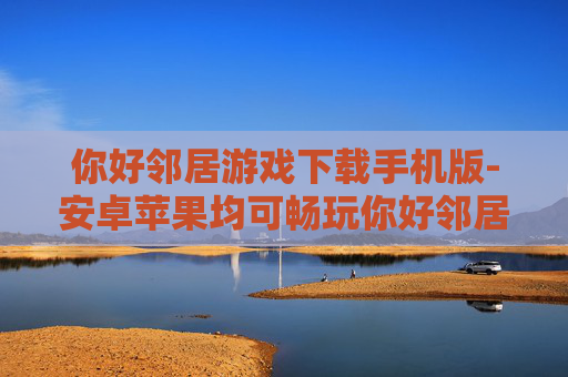 你好邻居游戏下载手机版-安卓苹果均可畅玩你好邻居手游资源 你好邻居游戏下载手机版-安卓苹果均可畅玩你好邻居手游资源