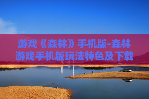 游戏《森林》手机版-森林游戏手机版玩法特色及下载攻略
