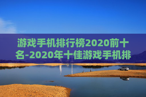 游戏手机排行榜2020前十名-2020年十佳游戏手机排名情况