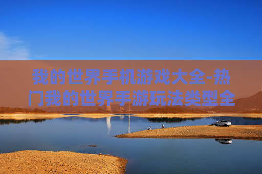 我的世界手机游戏大全-热门我的世界手游玩法类型全搜罗 我的世界手机游戏大全-热门我的世界手游玩法类型全搜罗