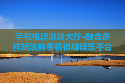 手机棋牌游戏大厅-融合多样玩法的手机棋牌娱乐平台