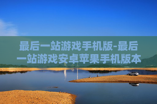 最后一站游戏手机版-最后一站游戏安卓苹果手机版本畅玩体验