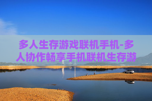 多人生存游戏联机手机-多人协作畅享手机联机生存游戏乐趣