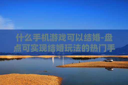 什么手机游戏可以结婚-盘点可实现结婚玩法的热门手机游戏