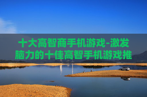 十大高智商手机游戏-激发脑力的十佳高智手机游戏推荐