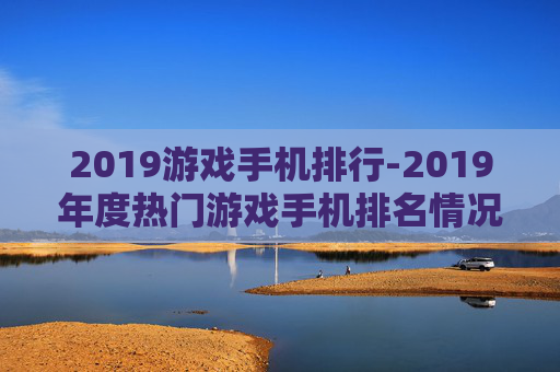 2019游戏手机排行-2019年度热门游戏手机排名情况