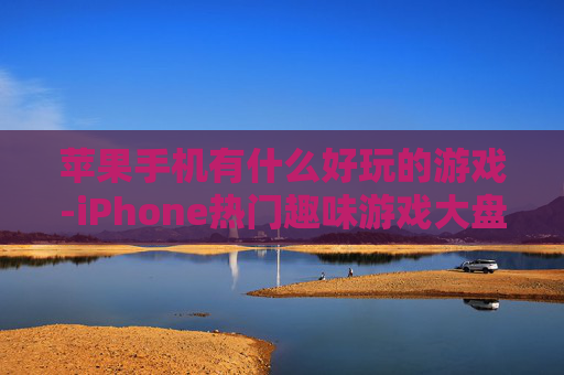 苹果手机有什么好玩的游戏-iPhone热门趣味游戏大盘点