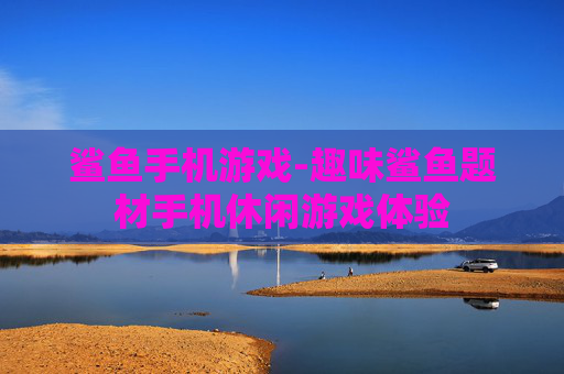 鲨鱼手机游戏-趣味鲨鱼题材手机休闲游戏体验 鲨鱼手机游戏-趣味鲨鱼题材手机休闲游戏体验