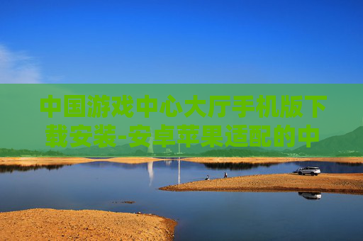 中国游戏中心大厅手机版下载安装-安卓苹果适配的中国游戏大厅移动端下载