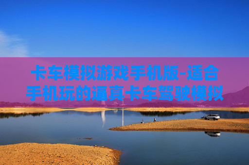 卡车模拟游戏手机版-适合手机玩的逼真卡车驾驶模拟游戏