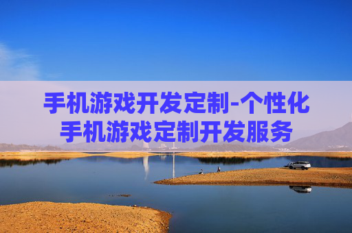 手机游戏开发定制-个性化手机游戏定制开发服务
