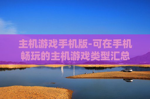 主机游戏手机版-可在手机畅玩的主机游戏类型汇总