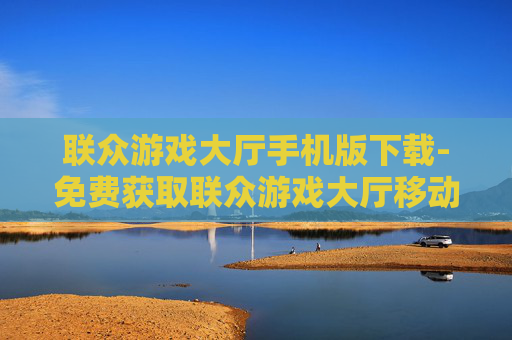 联众游戏大厅手机版下载-免费获取联众游戏大厅移动端应用