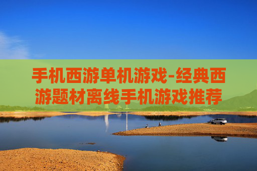手机西游单机游戏-经典西游题材离线手机游戏推荐