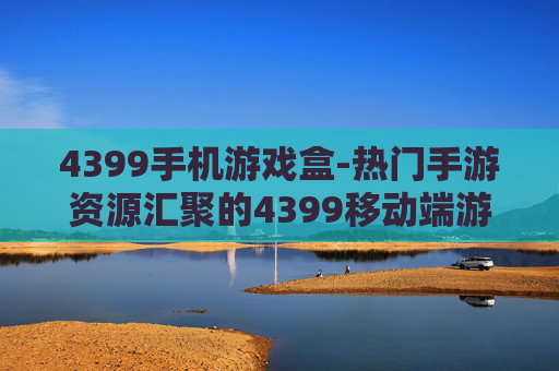 4399手机游戏盒-热门手游资源汇聚的4399移动端游戏盒子