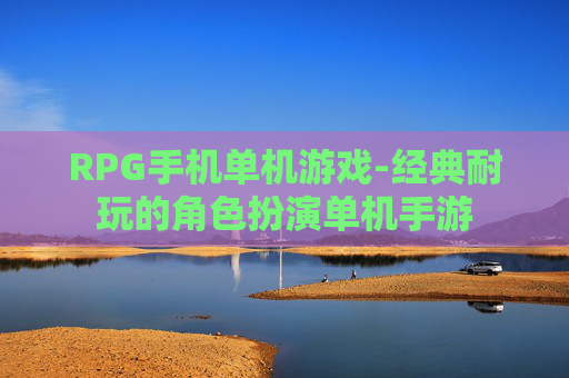RPG手机单机游戏-经典耐玩的角色扮演单机手游