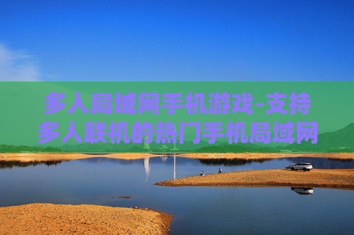 多人局域网手机游戏-支持多人联机的热门手机局域网游戏