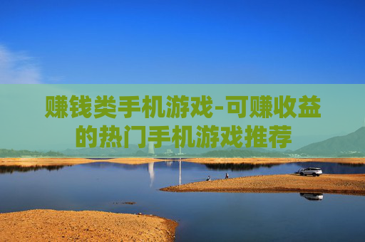 赚钱类手机游戏-可赚收益的热门手机游戏推荐