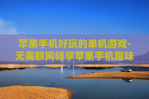 苹果手机好玩的单机游戏-无需联网畅享苹果手机趣味单机游戏