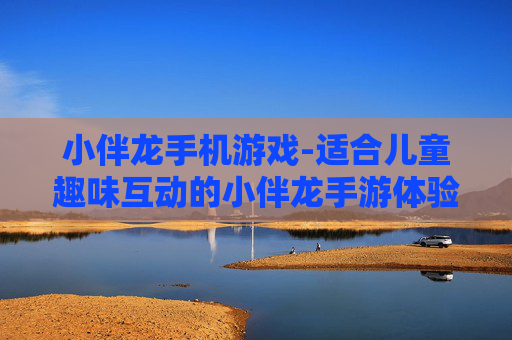 小伴龙手机游戏-适合儿童趣味互动的小伴龙手游体验