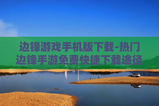 边锋游戏手机版下载-热门边锋手游免费快捷下载途径