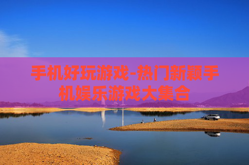 手机好玩游戏-热门新颖手机娱乐游戏大集合