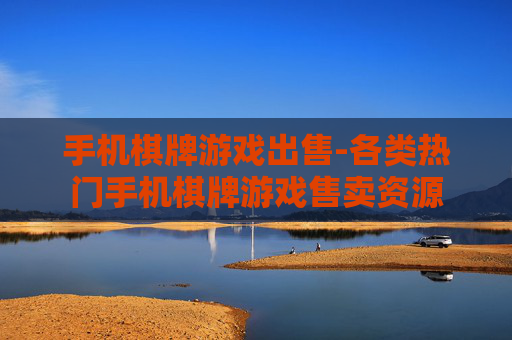 手机棋牌游戏出售-各类热门手机棋牌游戏售卖资源 手机棋牌游戏出售-各类热门手机棋牌游戏售卖资源