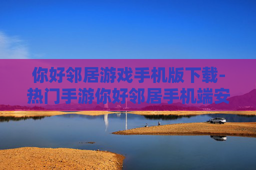 你好邻居游戏手机版下载-热门手游你好邻居手机端安装途径