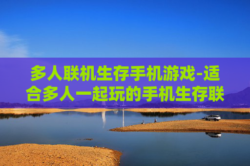 多人联机生存手机游戏-适合多人一起玩的手机生存联机游戏