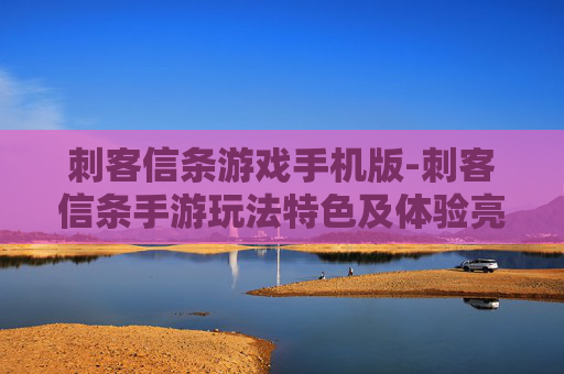 刺客信条游戏手机版-刺客信条手游玩法特色及体验亮点