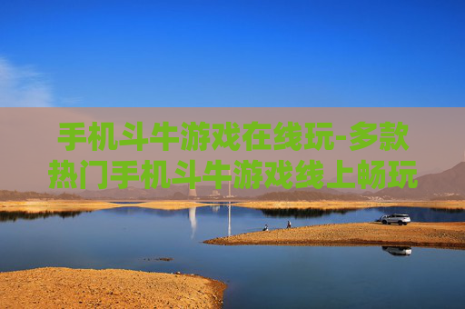 手机斗牛游戏在线玩-多款热门手机斗牛游戏线上畅玩体验