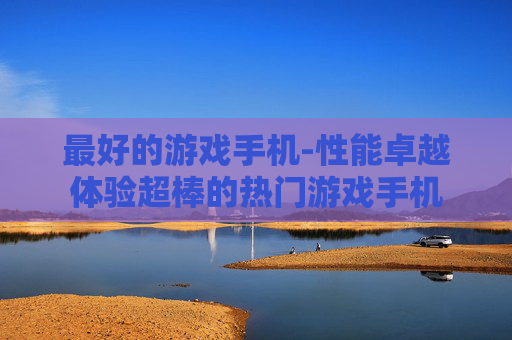 最好的游戏手机-性能卓越体验超棒的热门游戏手机