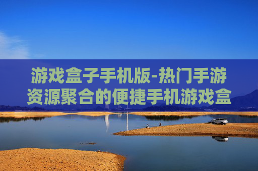 游戏盒子手机版-热门手游资源聚合的便捷手机游戏盒子