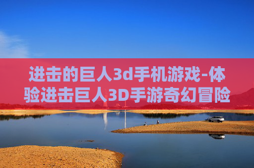 进击的巨人3d手机游戏-体验进击巨人3D手游奇幻冒险之旅