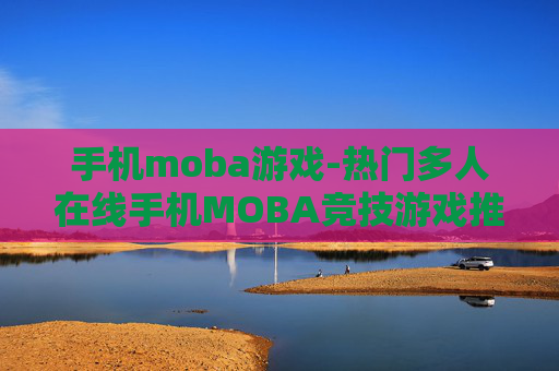 手机moba游戏-热门多人在线手机MOBA竞技游戏推荐