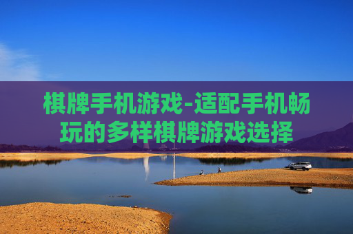 棋牌手机游戏-适配手机畅玩的多样棋牌游戏选择